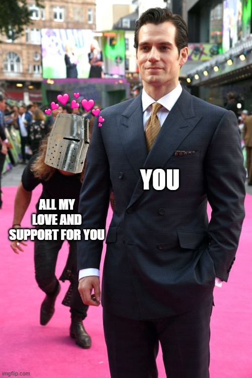 *sneek noizez* | YOU; ALL MY LOVE AND SUPPORT FOR YOU | image tagged in jason momoa henry cavill meme | made w/ Imgflip meme maker
