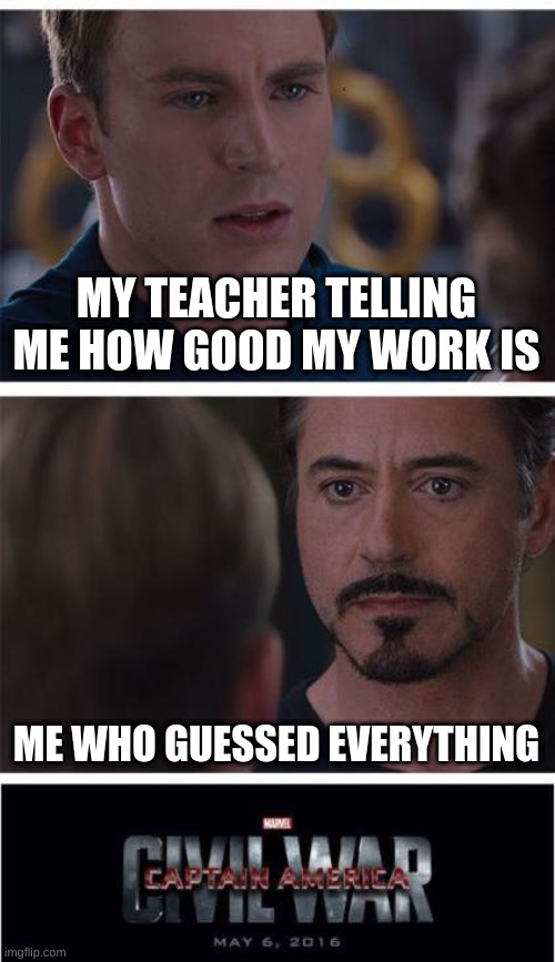 mem i made in skool | MY TEACHER TELLING ME HOW GOOD MY WORK IS; ME WHO GUESSED EVERYTHING | image tagged in memes,marvel civil war 1 | made w/ Imgflip meme maker