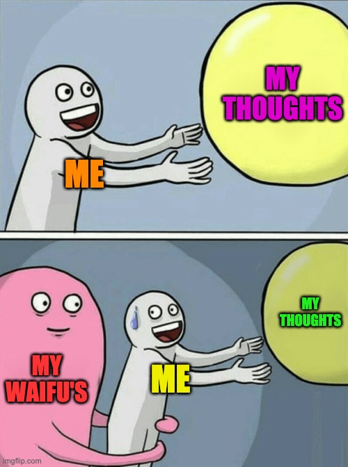 help me | MY THOUGHTS; ME; MY THOUGHTS; MY WAIFU'S; ME | image tagged in memes,running away balloon | made w/ Imgflip meme maker
