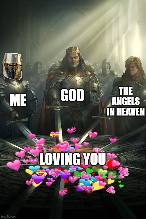 at least i have one thing in common with both of them <3 | GOD; ME; THE ANGELS IN HEAVEN; LOVING YOU | image tagged in knights of the round table | made w/ Imgflip meme maker