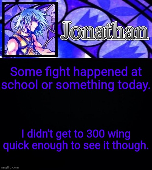 Some fight happened at school or something today. I didn't get to 300 wing quick enough to see it though. | image tagged in jonathan's dive to the heart template ii | made w/ Imgflip meme maker