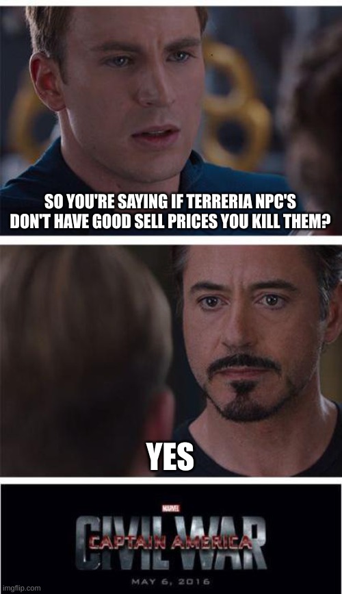 Marvel Civil War 1 | SO YOU'RE SAYING IF TERRERIA NPC'S DON'T HAVE GOOD SELL PRICES YOU KILL THEM? YES | image tagged in memes,marvel civil war 1 | made w/ Imgflip meme maker