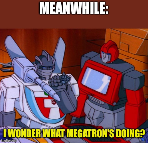 MEANWHILE: I WONDER WHAT MEGATRON'S DOING? | made w/ Imgflip meme maker