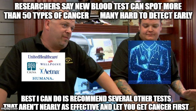 Best I can do is recommend stuff that won't work | RESEARCHERS SAY NEW BLOOD TEST CAN SPOT MORE THAN 50 TYPES OF CANCER — MANY HARD TO DETECT EARLY; BEST I CAN DO IS RECOMMEND SEVERAL OTHER TESTS THAT AREN'T NEARLY AS EFFECTIVE AND LET YOU GET CANCER FIRST | image tagged in pawn stars best i can do | made w/ Imgflip meme maker