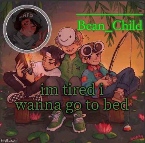 . | im tired i wanna go to bed | image tagged in beans dream temp | made w/ Imgflip meme maker