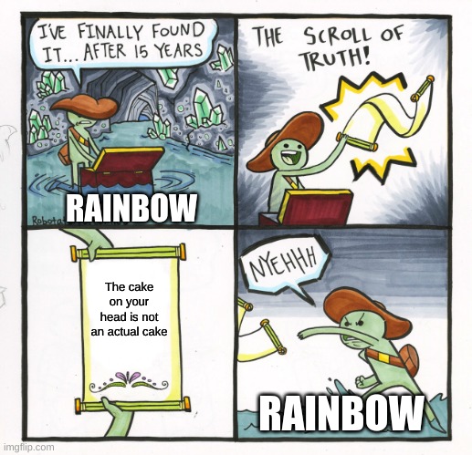 The Scroll Of Truth | RAINBOW; The cake on your head is not an actual cake; RAINBOW | image tagged in memes,the scroll of truth | made w/ Imgflip meme maker