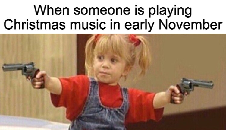 Hold Off 'Til After Thanksgiving |  When someone is playing Christmas music in early November | image tagged in full house guns,memes,meme,november,christmas music,christmas | made w/ Imgflip meme maker
