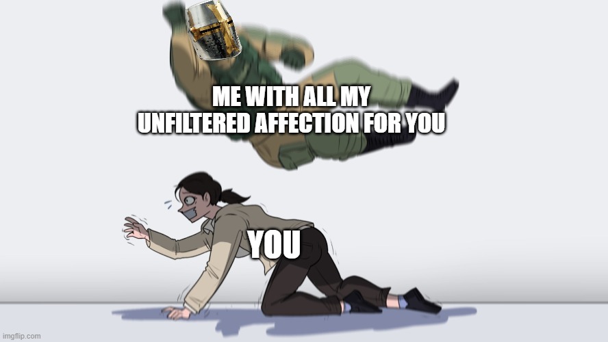 aaaaaaaaaaaaaAAAAAAAAAAAAAAAAAAAAAAAAAAAAAAA | ME WITH ALL MY UNFILTERED AFFECTION FOR YOU; YOU | image tagged in fuze vs hostage | made w/ Imgflip meme maker