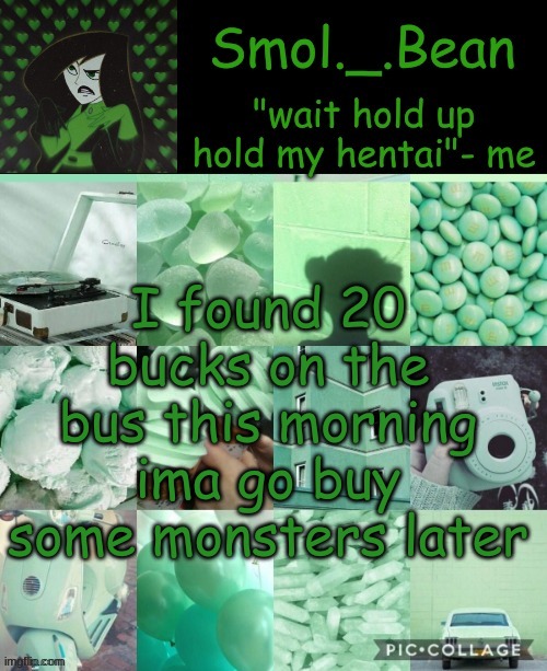 Hold my hentai | I found 20 bucks on the bus this morning ima go buy some monsters later | image tagged in hold my hentai | made w/ Imgflip meme maker