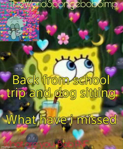 TheWeridSpongebobSimp's Announcement Temp v2 | Back from school trip and dog sitting; What have i missed | image tagged in theweridspongebobsimp's announcement temp v2 | made w/ Imgflip meme maker