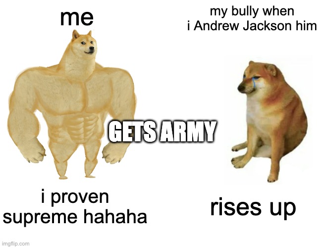Buff Doge vs. Cheems | me; my bully when i Andrew Jackson him; GETS ARMY; i proven supreme hahaha; rises up | image tagged in memes,buff doge vs cheems | made w/ Imgflip meme maker