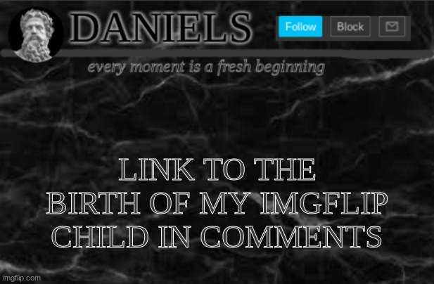 https://imgflip.com/i/4rclb8 | LINK TO THE BIRTH OF MY IMGFLIP CHILD IN COMMENTS | image tagged in daniels template | made w/ Imgflip meme maker
