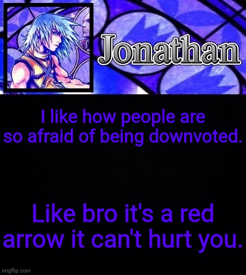 I like how people are so afraid of being downvoted. Like bro it's a red arrow it can't hurt you. | image tagged in jonathan's dive to the heart template ii | made w/ Imgflip meme maker
