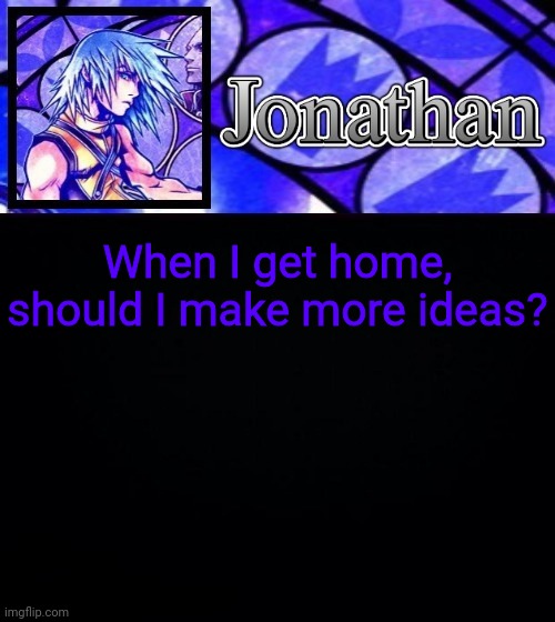 When I get home, should I make more ideas? | image tagged in jonathan's dive to the heart template ii | made w/ Imgflip meme maker
