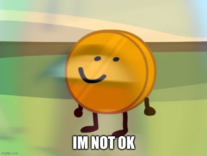 coiny is (not) okay | IM NOT OK | image tagged in coiny is not okay | made w/ Imgflip meme maker