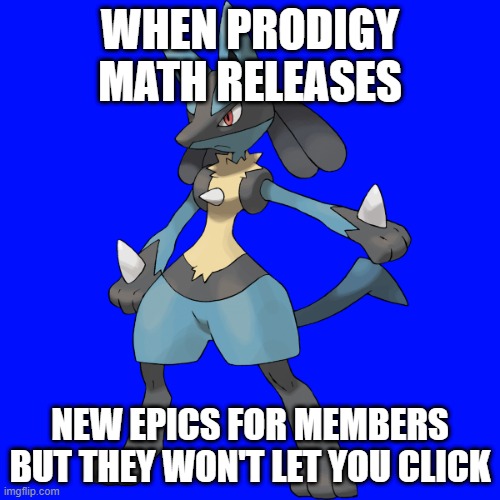 WHEN PRODIGY MATH RELEASES; NEW EPICS FOR MEMBERS BUT THEY WON'T LET YOU CLICK | image tagged in lucario | made w/ Imgflip meme maker