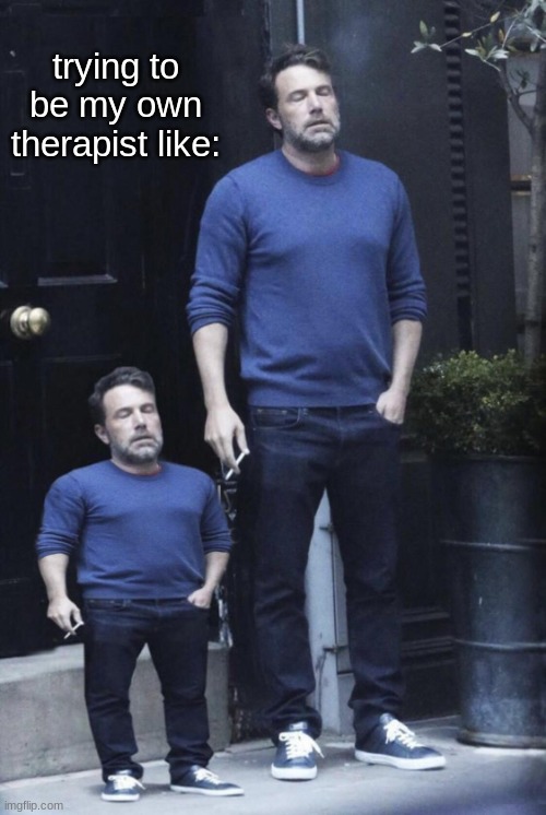 Ben Affleck and his Mini Self | trying to be my own therapist like: | image tagged in ben affleck and his mini self | made w/ Imgflip meme maker