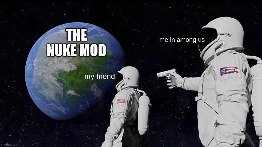 Always Has Been Meme | THE NUKE MOD; me in among us; my friend | image tagged in memes,always has been | made w/ Imgflip meme maker