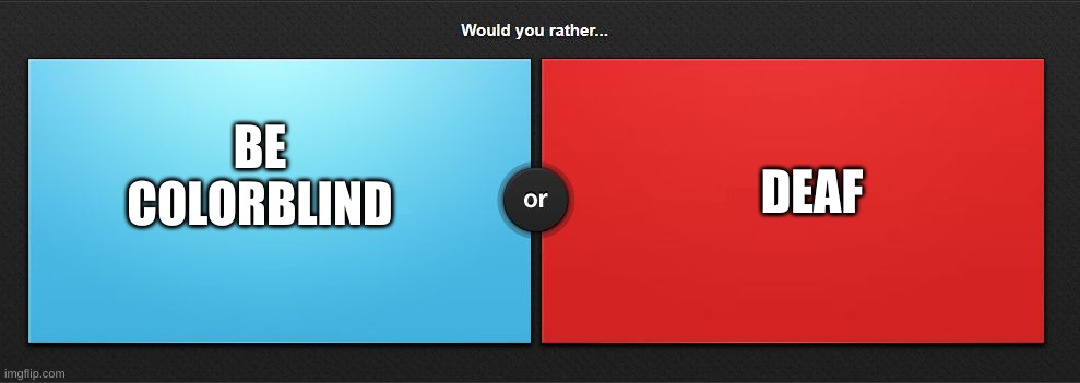 what would you want? |  BE COLORBLIND; DEAF | image tagged in would you rather,choose wisely | made w/ Imgflip meme maker