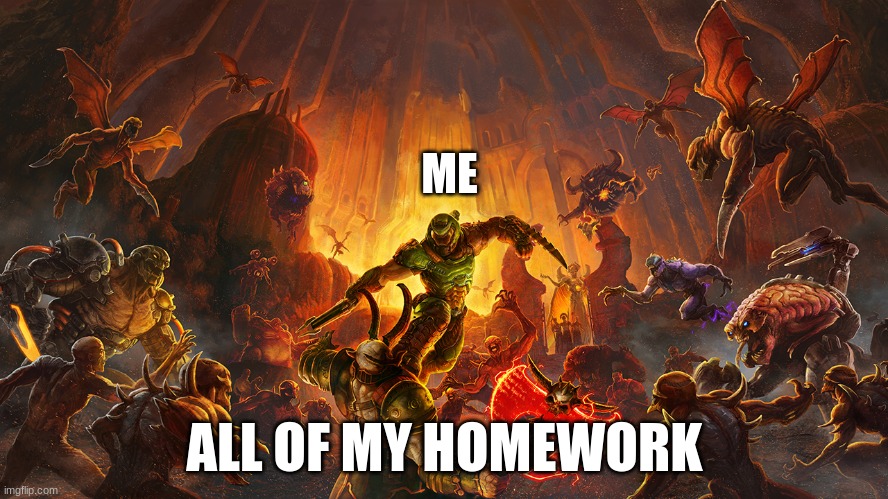idk | ME; ALL OF MY HOMEWORK | image tagged in funny memes | made w/ Imgflip meme maker