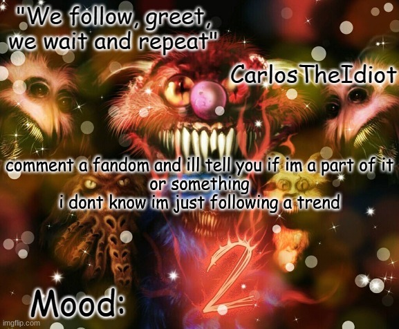 ' | comment a fandom and ill tell you if im a part of it
or something
i dont know im just following a trend | made w/ Imgflip meme maker