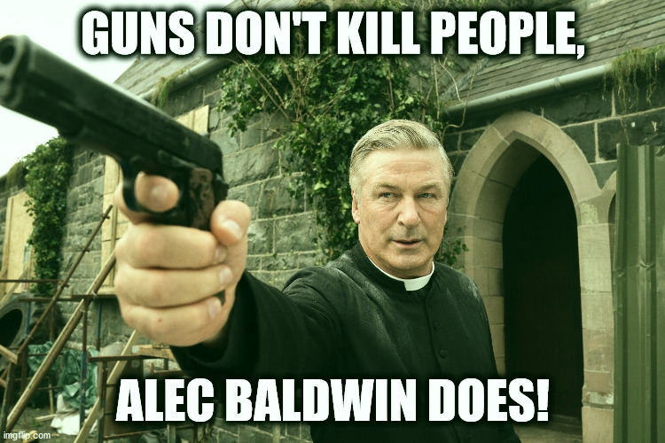 Guns don't kill, Alec Baldwin does! | GUNS DON'T KILL PEOPLE, ALEC BALDWIN DOES! | image tagged in alec baldwin,guns,negligent homicide,kill | made w/ Imgflip meme maker