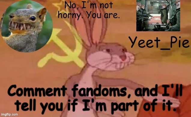 Yeet_Pie | Comment fandoms, and I'll tell you if I'm part of it. | image tagged in yeet_pie | made w/ Imgflip meme maker