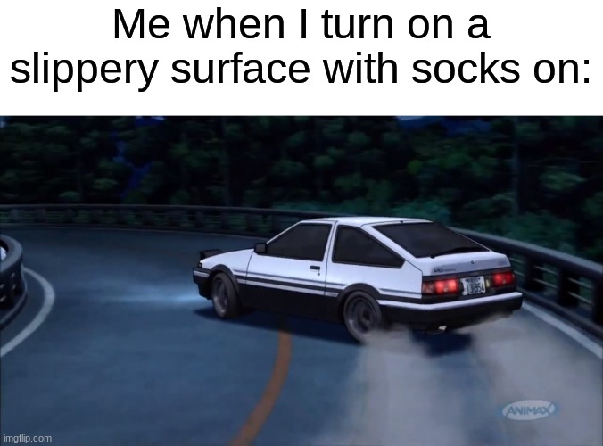 do you do this too? |  Me when I turn on a slippery surface with socks on: | image tagged in deja vu,memes,funny,relatable,drift,cars | made w/ Imgflip meme maker