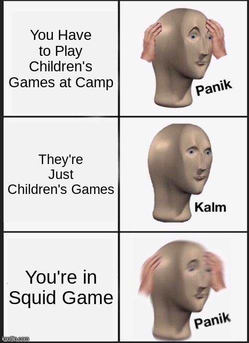 But There Aren't Any Squid! | You Have to Play Children's Games at Camp; They're Just Children's Games; You're in Squid Game | image tagged in memes,panik kalm panik,oh wow are you actually reading these tags | made w/ Imgflip meme maker
