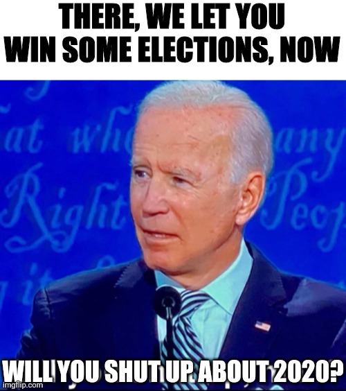 Gotta Keep Fighting! | THERE, WE LET YOU WIN SOME ELECTIONS, NOW; WILL YOU SHUT UP ABOUT 2020? | image tagged in joe biden,election fraud,virginia | made w/ Imgflip meme maker