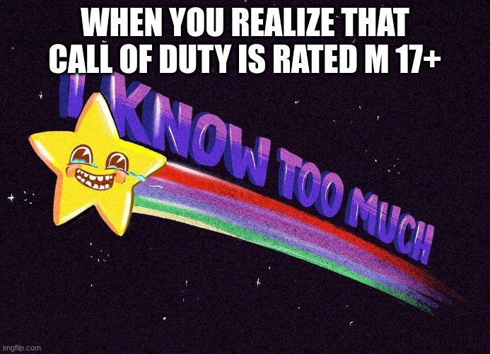 M 17+ | WHEN YOU REALIZE THAT CALL OF DUTY IS RATED M 17+ | image tagged in i know too much | made w/ Imgflip meme maker