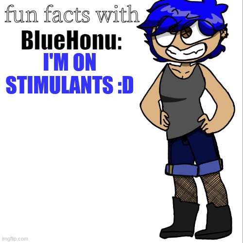 fun facts with bluehonu | I'M ON STIMULANTS :D | image tagged in fun facts with bluehonu | made w/ Imgflip meme maker