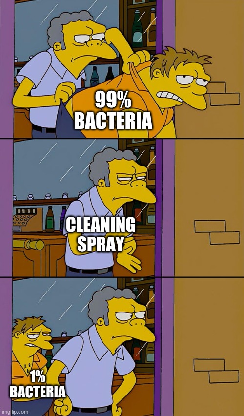 Bacteria | 99% BACTERIA; CLEANING SPRAY; 1% BACTERIA | image tagged in moe throws barney | made w/ Imgflip meme maker