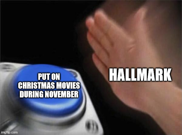 Blank Nut Button | PUT ON CHRISTMAS MOVIES DURING NOVEMBER; HALLMARK | image tagged in memes,blank nut button | made w/ Imgflip meme maker