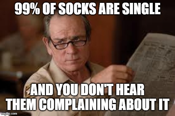 still single? |  99% OF SOCKS ARE SINGLE; AND YOU DON'T HEAR THEM COMPLAINING ABOUT IT | image tagged in no country for old men tommy lee jones | made w/ Imgflip meme maker