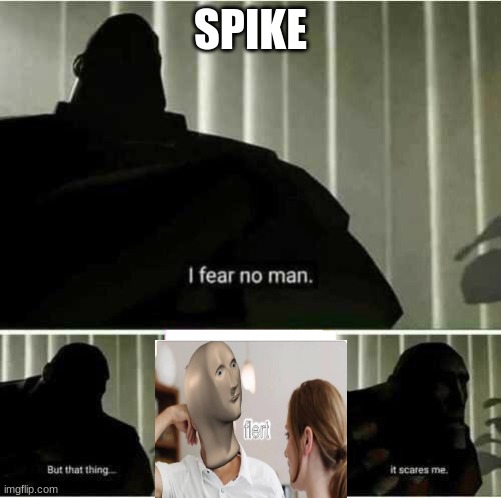 I fear no man | SPIKE | image tagged in i fear no man | made w/ Imgflip meme maker