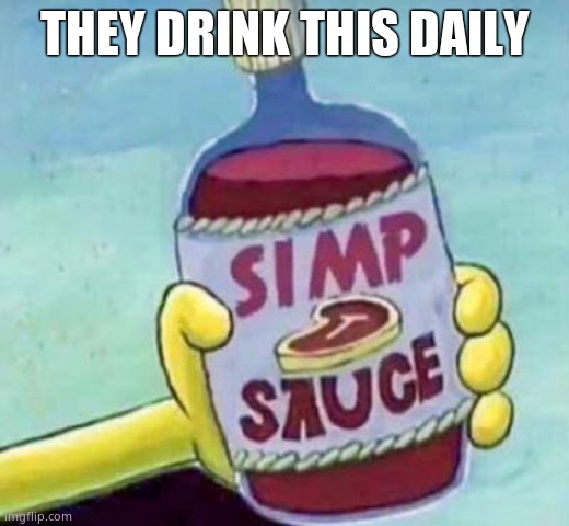 Simp sauce | THEY DRINK THIS DAILY | image tagged in simp sauce | made w/ Imgflip meme maker