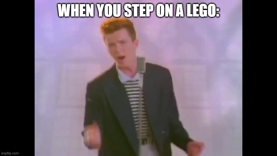 Rick Astley | WHEN YOU STEP ON A LEGO: | image tagged in rick astley | made w/ Imgflip meme maker