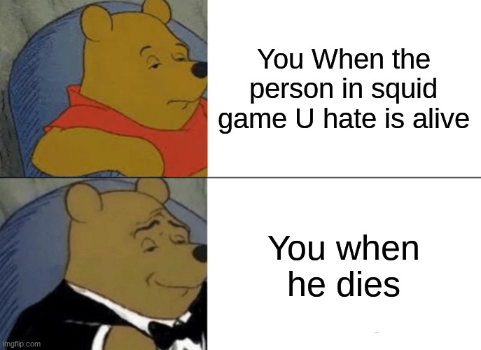 Squid game got me like | You When the person in squid game U hate is alive; You when he dies | image tagged in memes,tuxedo winnie the pooh | made w/ Imgflip meme maker