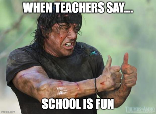So much fun | WHEN TEACHERS SAY.... SCHOOL IS FUN | image tagged in thumbs up rambo | made w/ Imgflip meme maker