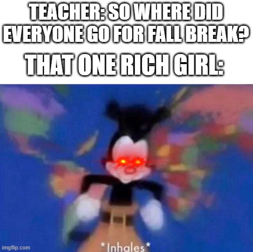 United States, Canada, Mexico, Panama Haiti, Jamaica, Peru Republic Dominican, Cuba, Caribbean Greenland, El Salvador too Puerto | TEACHER: SO WHERE DID EVERYONE GO FOR FALL BREAK? THAT ONE RICH GIRL: | image tagged in inhales,lol | made w/ Imgflip meme maker