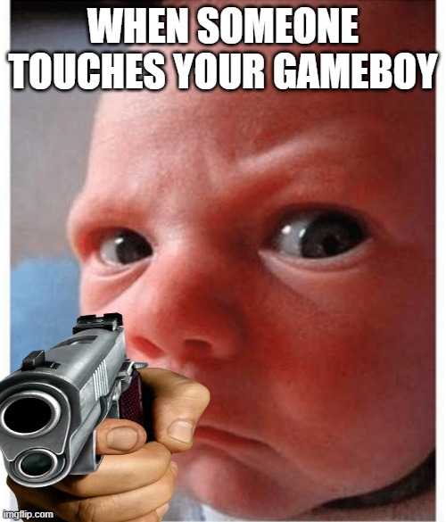 baby | WHEN SOMEONE TOUCHES YOUR GAMEBOY | image tagged in bad baby | made w/ Imgflip meme maker