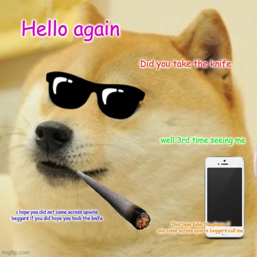 Doge | Hello again; Did you take the knife; well 3rd time seeing me; i hope you did not come across upvote beggars if you did hope you took the knife; This time take the phone if you come across upvote beggars call me | image tagged in memes,doge | made w/ Imgflip meme maker