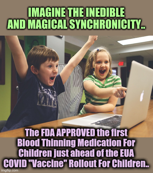 These bogus Big Pharma Agencies will be revealed in time.. | IMAGINE THE INEDIBLE AND MAGICAL SYNCHRONICITY.. The FDA APPROVED the first Blood Thinning Medication For Children just ahead of the EUA COVID "Vaccine" Rollout For Children.. | image tagged in excited happy kids pointing at computer monitor,it's a lie,fda,covid vaccine,blood clots | made w/ Imgflip meme maker