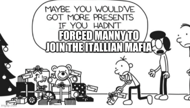 Greg Heffley |  FORCED MANNY TO JOIN THE ITALLIAN MAFIA | image tagged in greg heffley | made w/ Imgflip meme maker