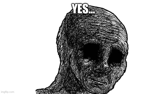 sad wojak | YES... | image tagged in sad wojak | made w/ Imgflip meme maker