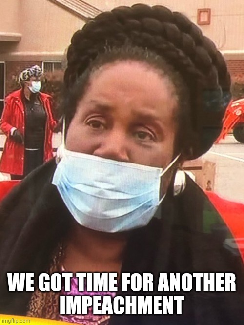sheila jackson mask | WE GOT TIME FOR ANOTHER
IMPEACHMENT | image tagged in sheila jackson mask | made w/ Imgflip meme maker