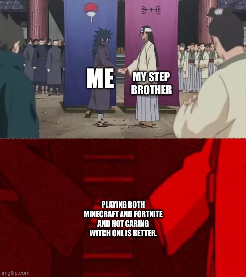 Naruto Handshake Meme Template | MY STEP BROTHER; ME; PLAYING BOTH MINECRAFT AND FORTNITE AND NOT CARING WITCH ONE IS BETTER. | image tagged in naruto handshake meme template | made w/ Imgflip meme maker