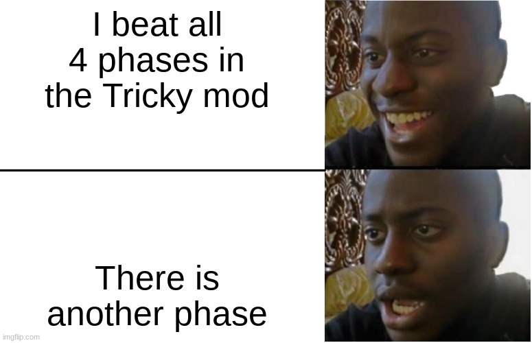 tiky | I beat all 4 phases in the Tricky mod; There is another phase | image tagged in disappointed black guy | made w/ Imgflip meme maker