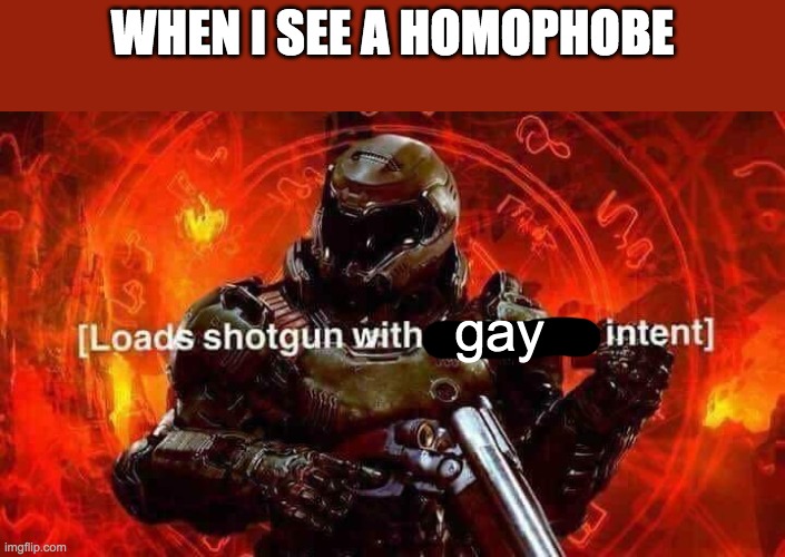 Loads shotgun with malicious intent | WHEN I SEE A HOMOPHOBE gay | image tagged in loads shotgun with malicious intent | made w/ Imgflip meme maker